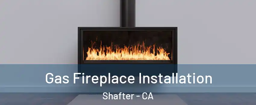 Gas Fireplace Installation Shafter - CA