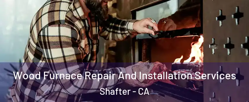  Wood Furnace Repair And Installation Services Shafter - CA
